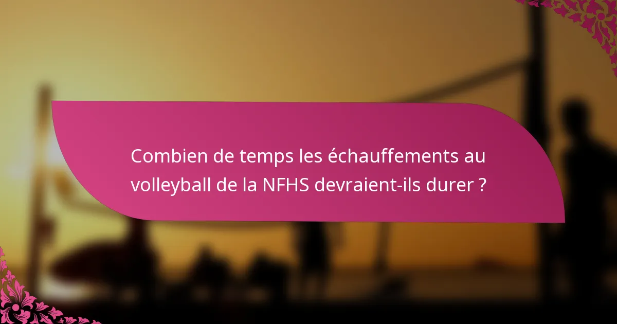 Combien de temps les échauffements au volleyball de la NFHS devraient-ils durer ?
