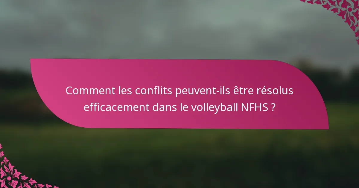 Comment les conflits peuvent-ils être résolus efficacement dans le volleyball NFHS ?
