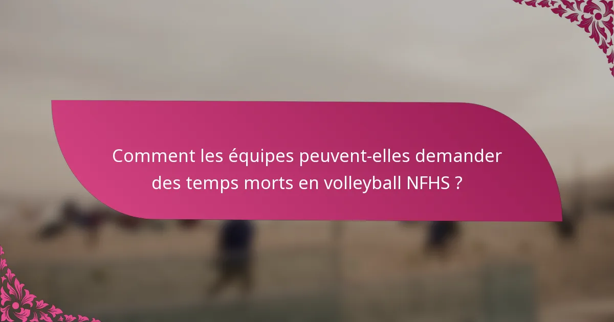 Comment les équipes peuvent-elles demander des temps morts en volleyball NFHS ?