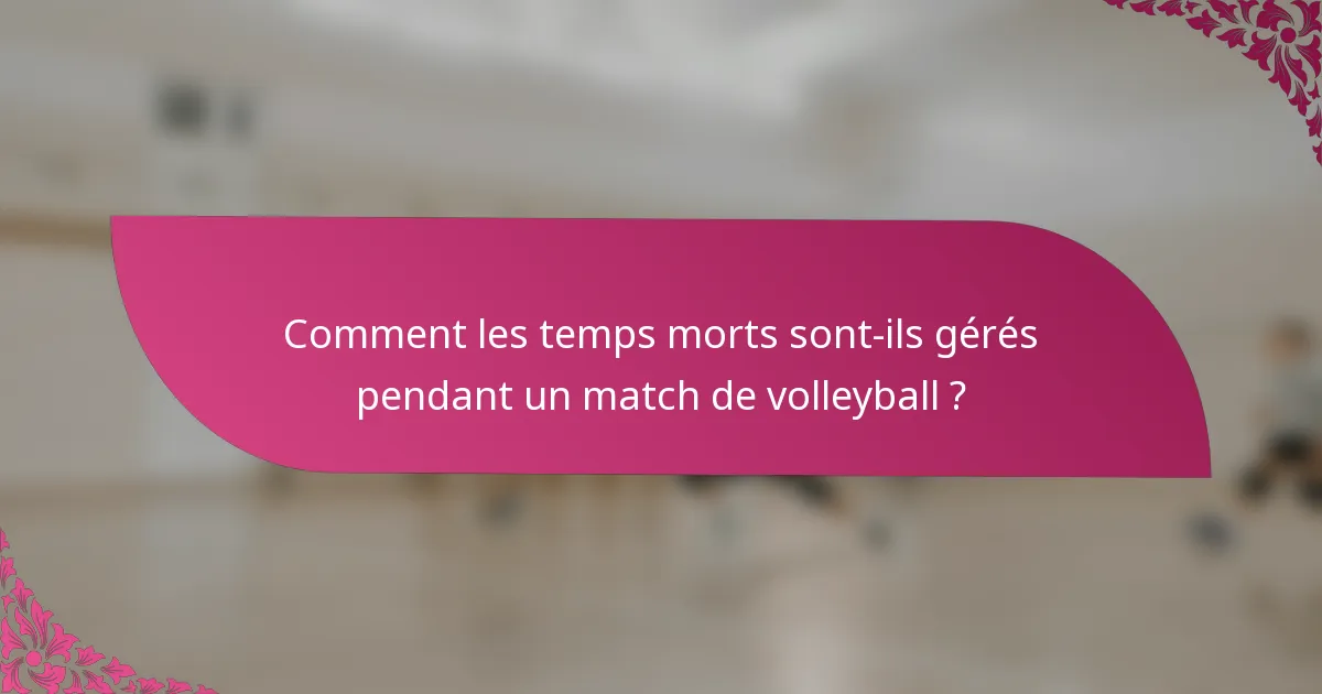 Comment les temps morts sont-ils gérés pendant un match de volleyball ?