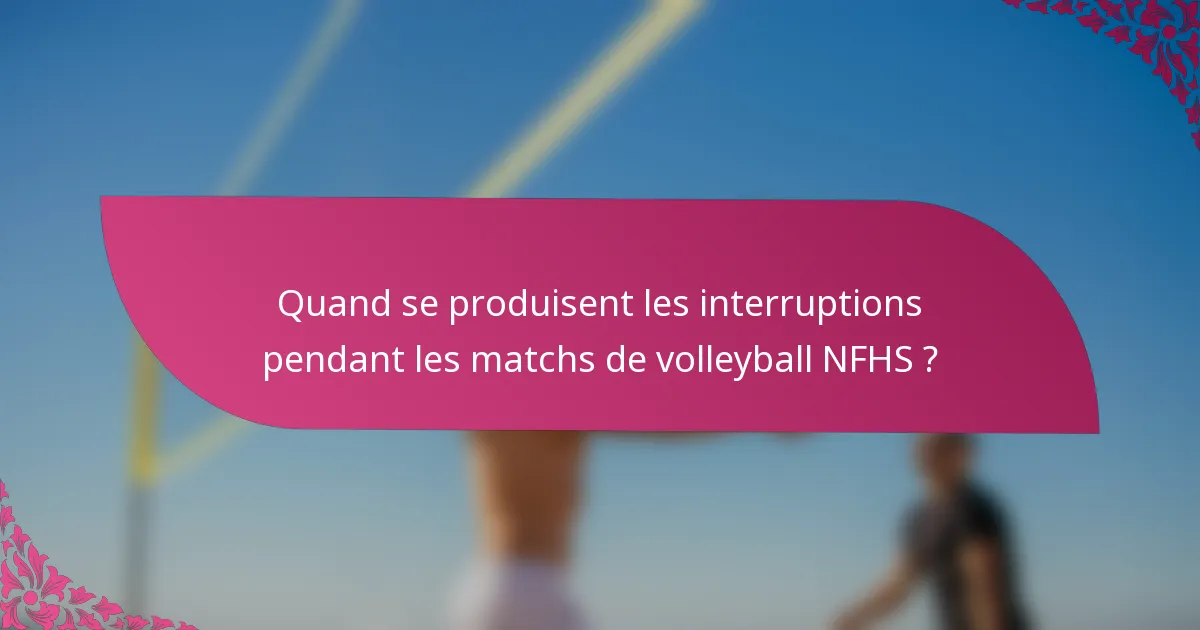 Quand se produisent les interruptions pendant les matchs de volleyball NFHS ?