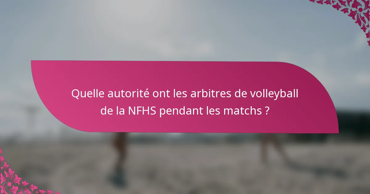 Quelle autorité ont les arbitres de volleyball de la NFHS pendant les matchs ?