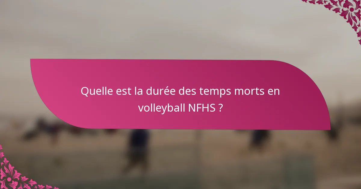 Quelle est la durée des temps morts en volleyball NFHS ?