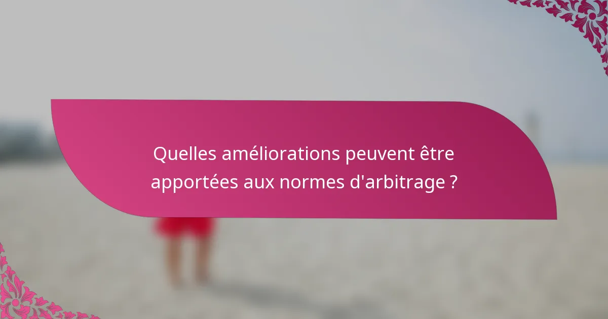 Quelles améliorations peuvent être apportées aux normes d'arbitrage ?