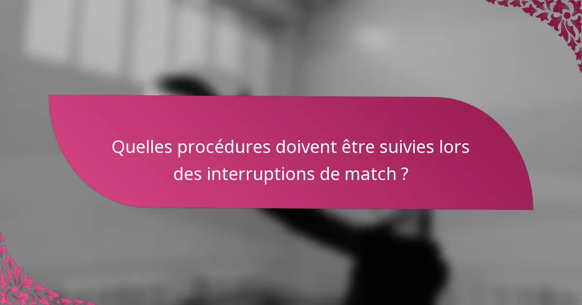 Quelles procédures doivent être suivies lors des interruptions de match ?