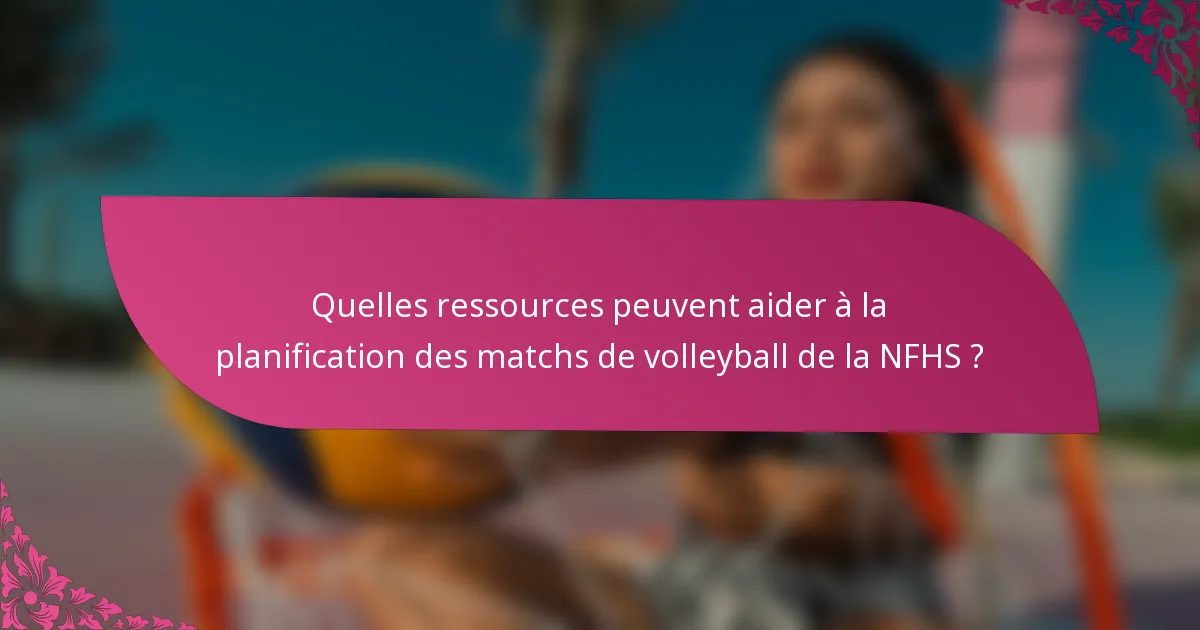 Quelles ressources peuvent aider à la planification des matchs de volleyball de la NFHS ?