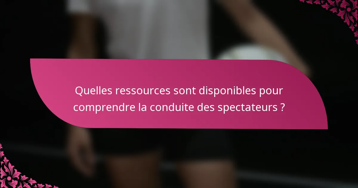 Quelles ressources sont disponibles pour comprendre la conduite des spectateurs ?