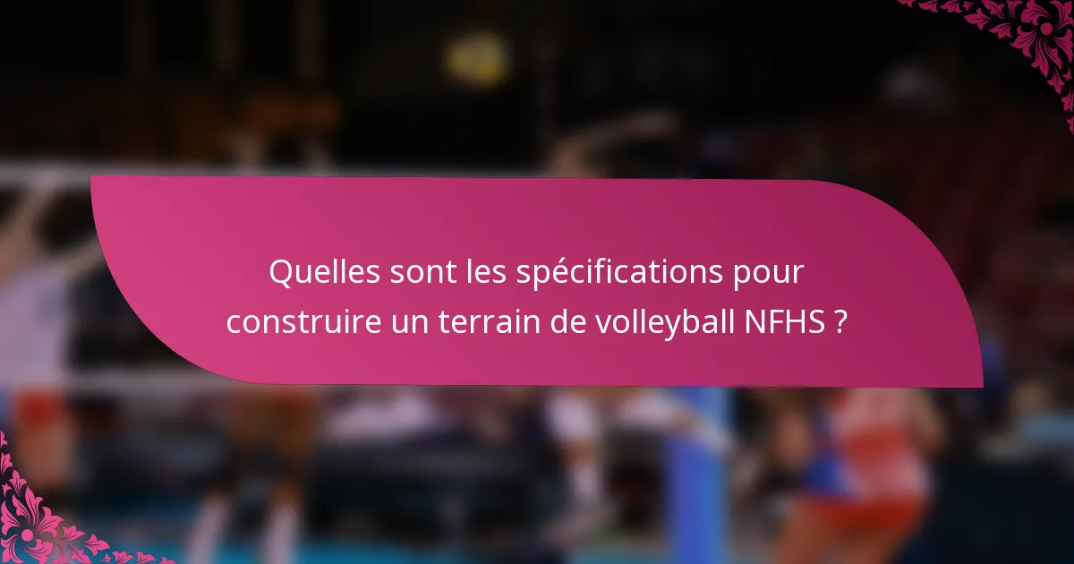 Quelles sont les spécifications pour construire un terrain de volleyball NFHS ?