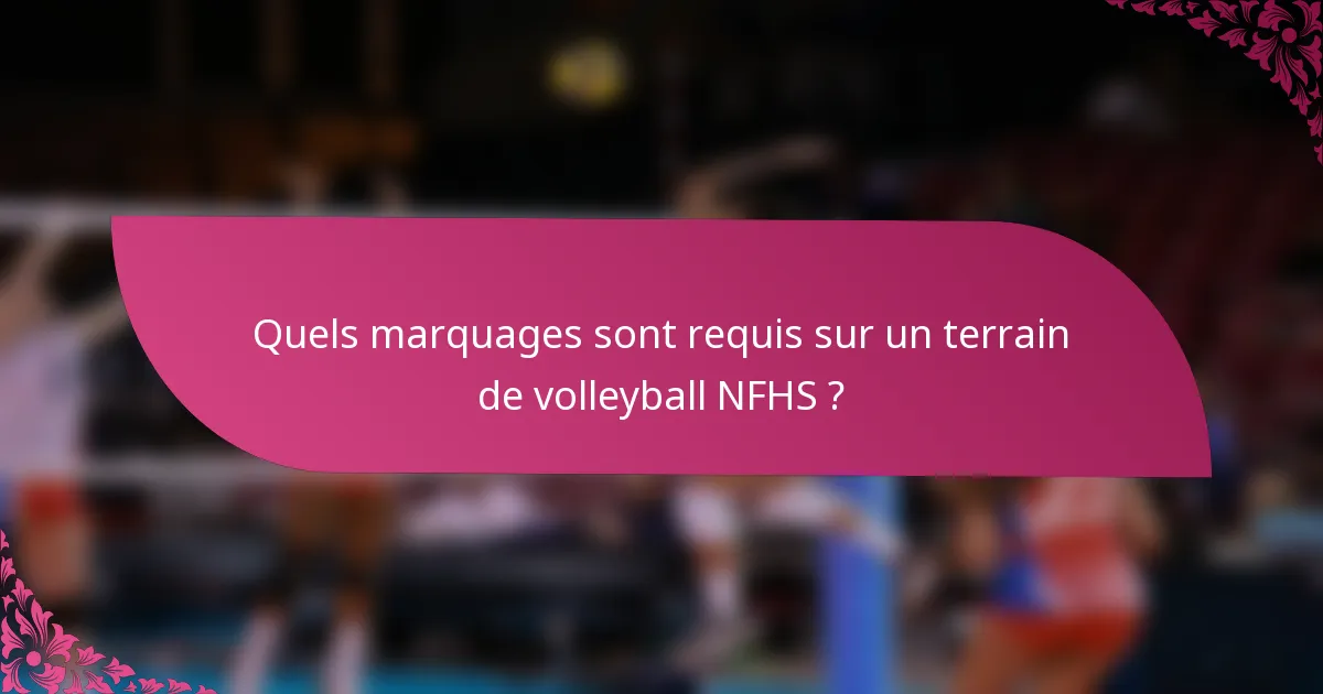 Quels marquages sont requis sur un terrain de volleyball NFHS ?