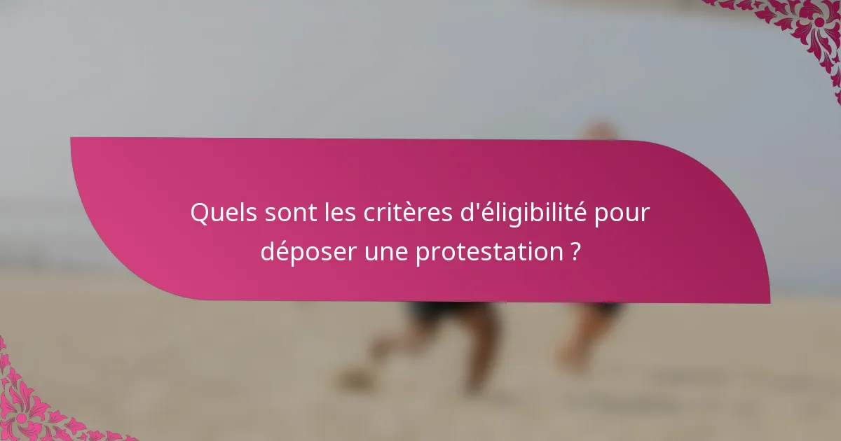Quels sont les critères d'éligibilité pour déposer une protestation ?