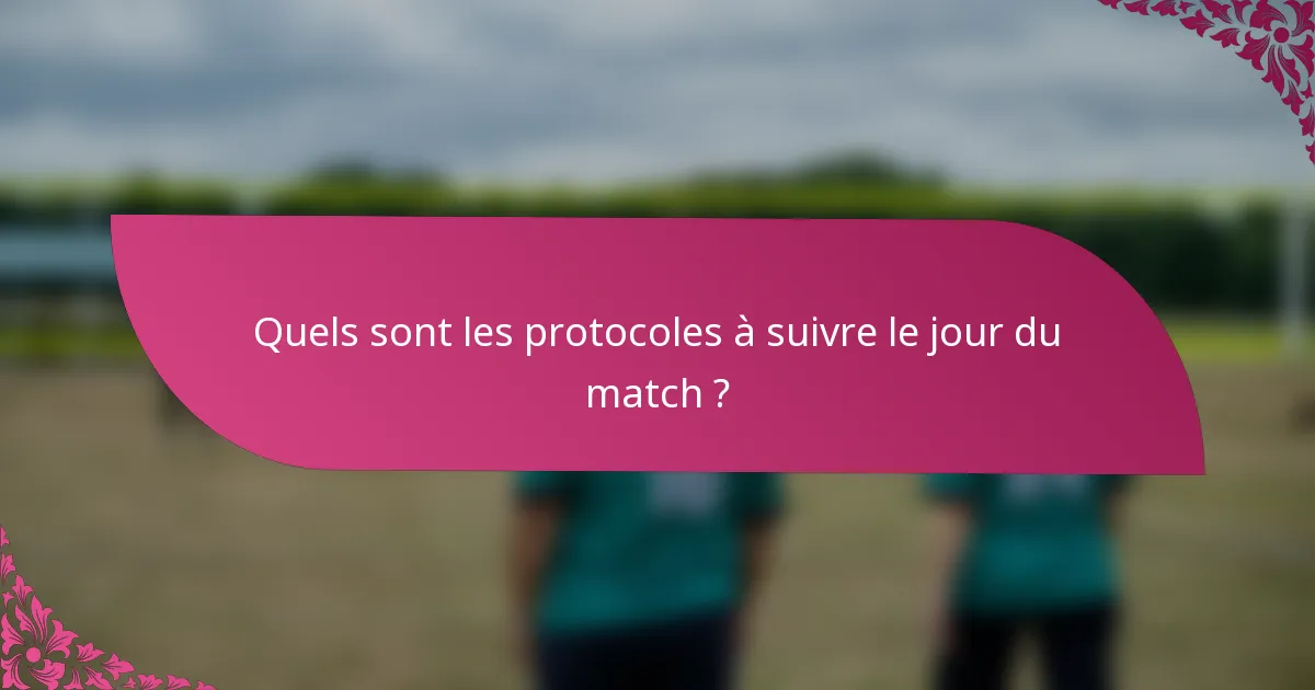 Quels sont les protocoles à suivre le jour du match ?
