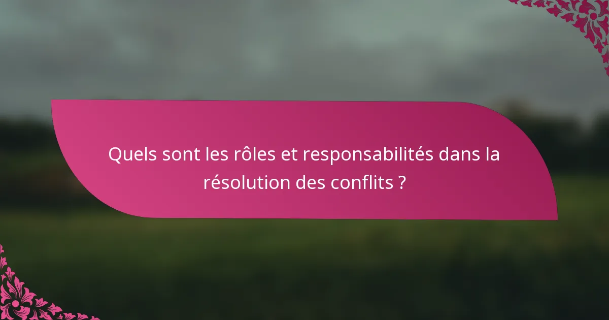 Quels sont les rôles et responsabilités dans la résolution des conflits ?